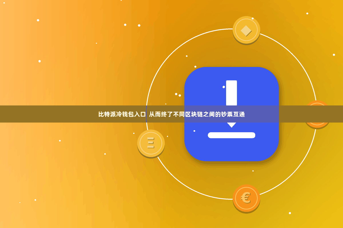 比特派冷钱包入口 从而终了不同区块链之间的钞票互通