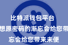 比特派钱包平台  无需追想原密码的渐忘会给您带来未便
